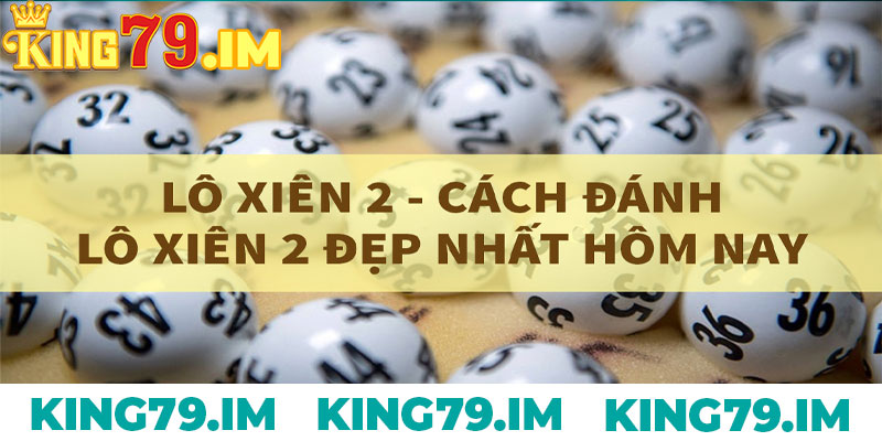 Lo xien doi King79 – Bi quyet choi nho thang lon de dang