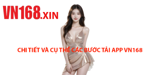 Chi Tiet Va Cu The Cac Buoc Tai App VN168 Chuan Nhat 2024