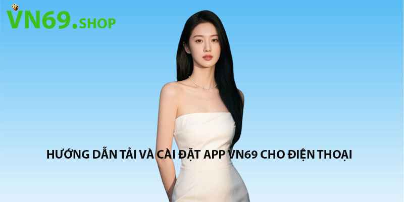 Hướng dẫn tải và cài đặt app VN69 cho điện thoại