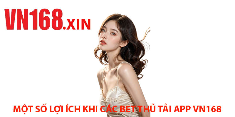 Một Số Lợi Ích Khi Các Bet Thủ Tải App VN168